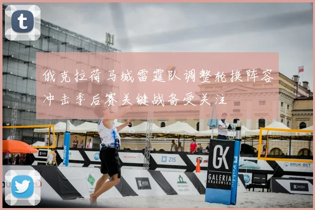 俄克拉荷马城雷霆队调整轮换阵容冲击季后赛关键战备受关注