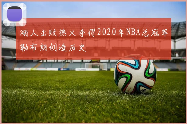 湖人击败热火夺得2020年NBA总冠军勒布朗创造历史