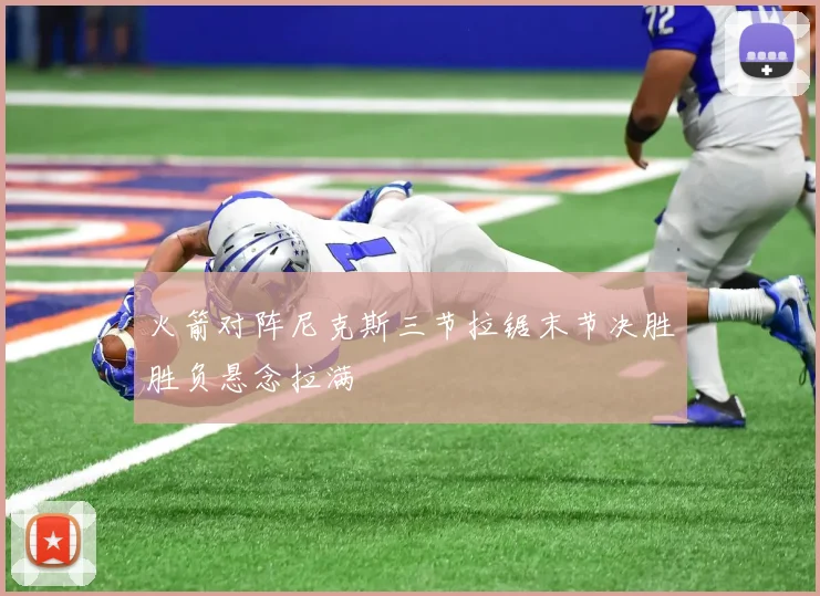 火箭对阵尼克斯三节拉锯末节决胜胜负悬念拉满