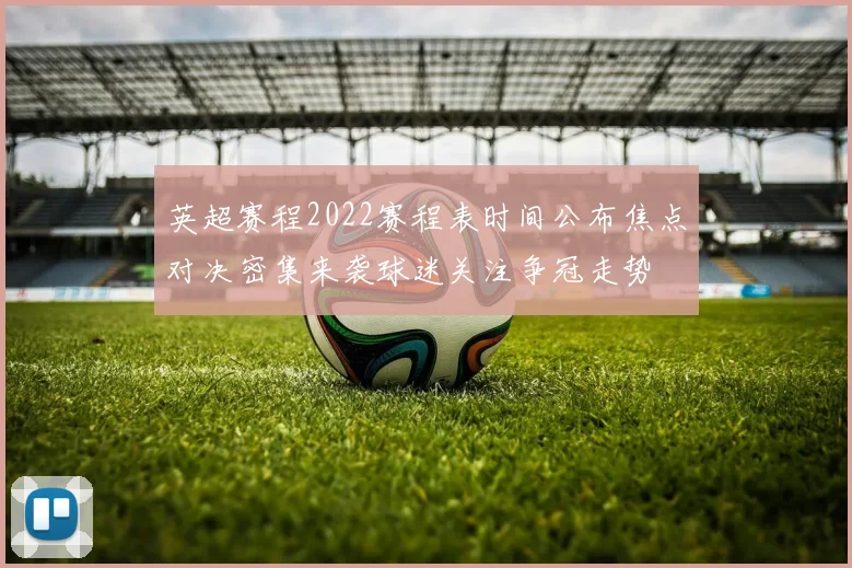 英超赛程2022赛程表时间公布焦点对决密集来袭球迷关注争冠走势