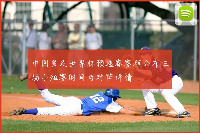 中国男足世界杯预选赛赛程公布三场小组赛时间与对阵详情