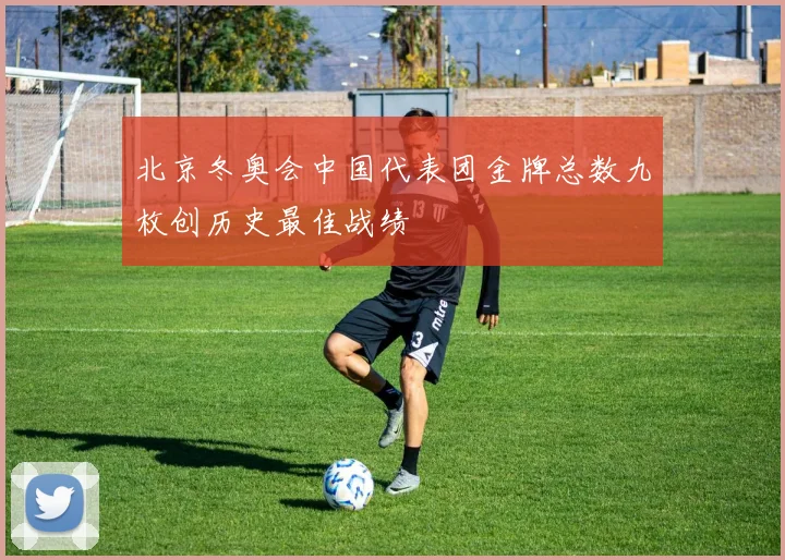 北京冬奥会中国代表团金牌总数九枚创历史最佳战绩