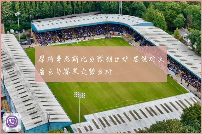 摩纳哥尼斯比分预测出炉 客场对决看点与赛果走势分析