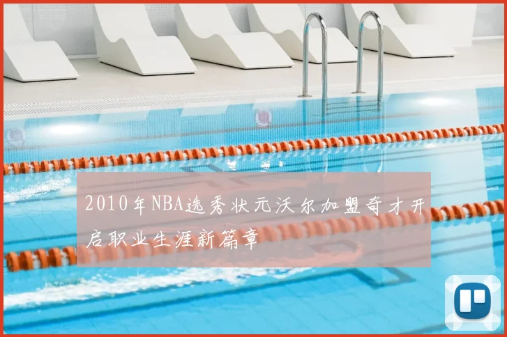 2010年NBA选秀状元沃尔加盟奇才开启职业生涯新篇章