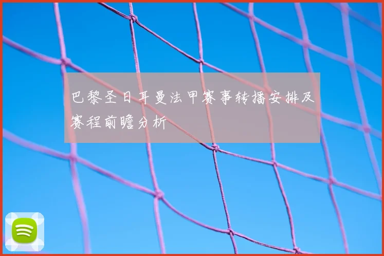 巴黎圣日耳曼法甲赛事转播安排及赛程前瞻分析