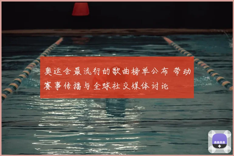 奥运会最流行的歌曲榜单公布 带动赛事传播与全球社交媒体讨论