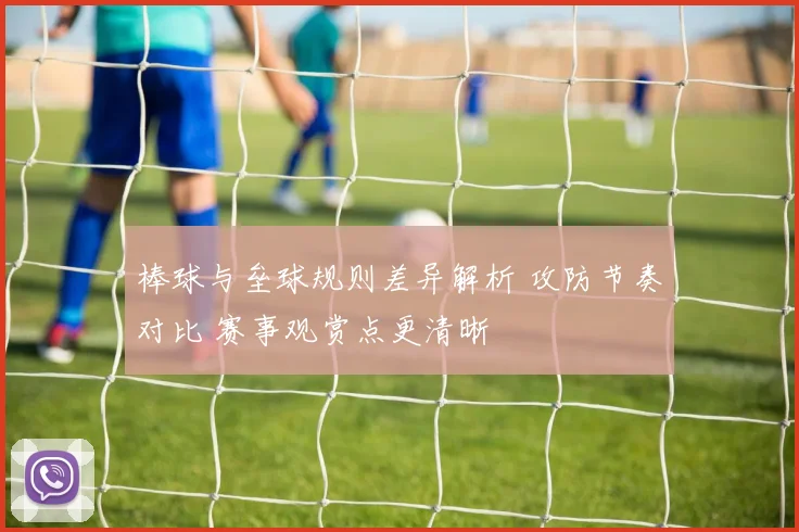 棒球与垒球规则差异解析 攻防节奏对比 赛事观赏点更清晰