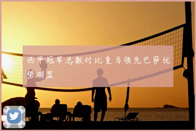 西甲冠军总数对比皇马领先巴萨优势明显