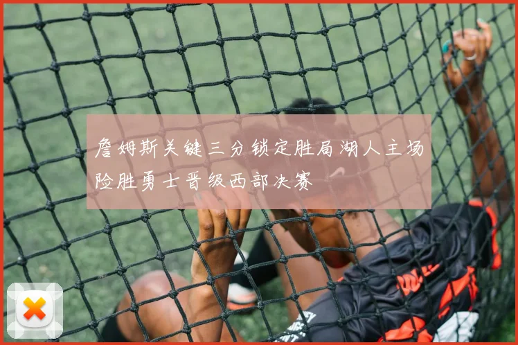 詹姆斯关键三分锁定胜局湖人主场险胜勇士晋级西部决赛