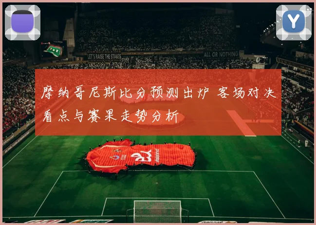 摩纳哥尼斯比分预测出炉 客场对决看点与赛果走势分析