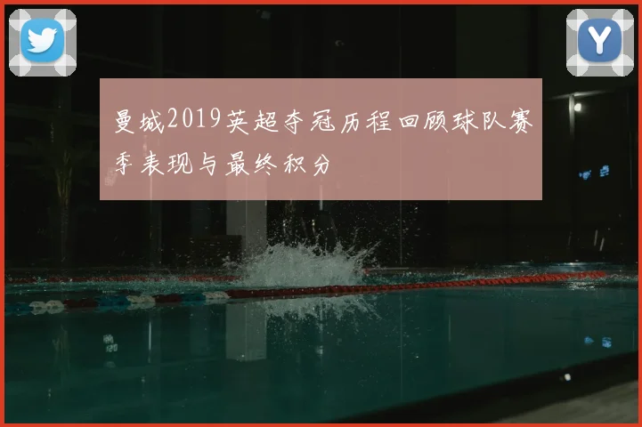曼城2019英超夺冠历程回顾球队赛季表现与最终积分
