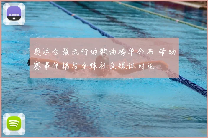 奥运会最流行的歌曲榜单公布 带动赛事传播与全球社交媒体讨论