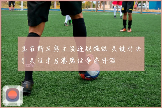 孟菲斯灰熊主场迎战强敌 关键对决引关注季后赛席位争夺升温