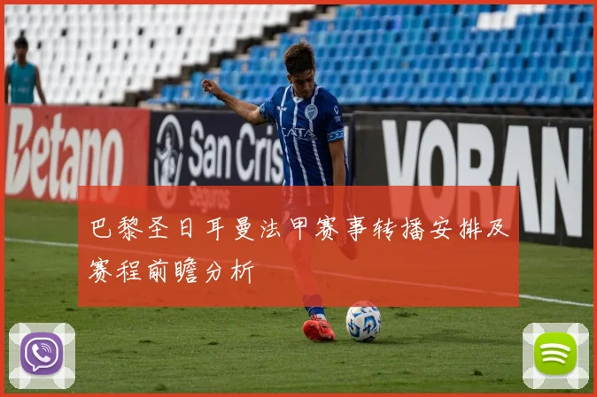 巴黎圣日耳曼法甲赛事转播安排及赛程前瞻分析