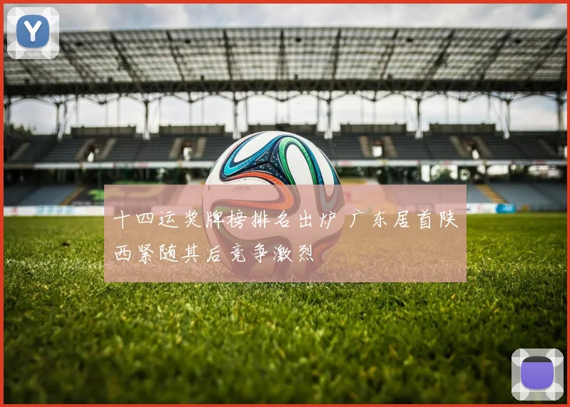 十四运奖牌榜排名出炉 广东居首陕西紧随其后竞争激烈