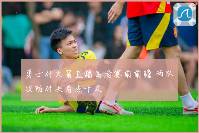 勇士对火箭直播高清赛前前瞻 两队攻防对决看点十足