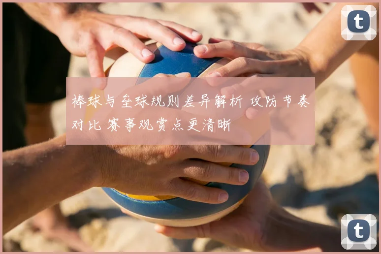 棒球与垒球规则差异解析 攻防节奏对比 赛事观赏点更清晰