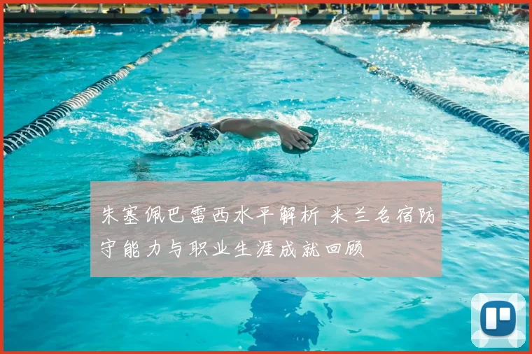 朱塞佩巴雷西水平解析 米兰名宿防守能力与职业生涯成就回顾