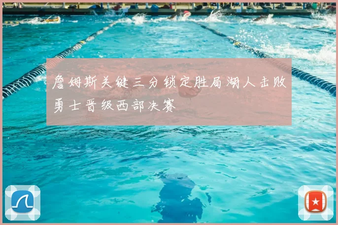 詹姆斯关键三分锁定胜局湖人击败勇士晋级西部决赛