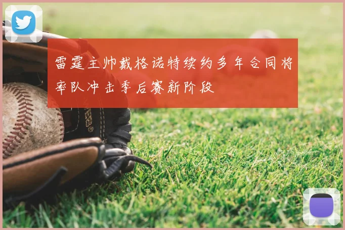 雷霆主帅戴格诺特续约多年合同将率队冲击季后赛新阶段