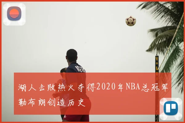 湖人击败热火夺得2020年NBA总冠军勒布朗创造历史