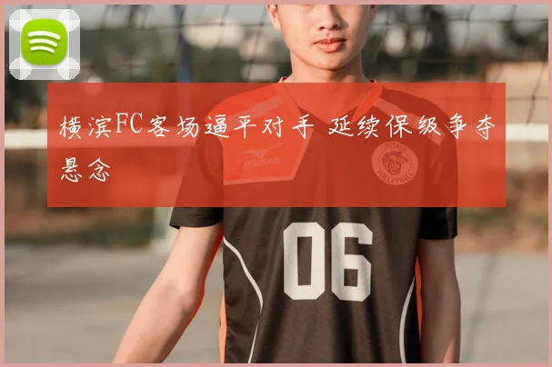 横滨FC客场逼平对手 延续保级争夺悬念