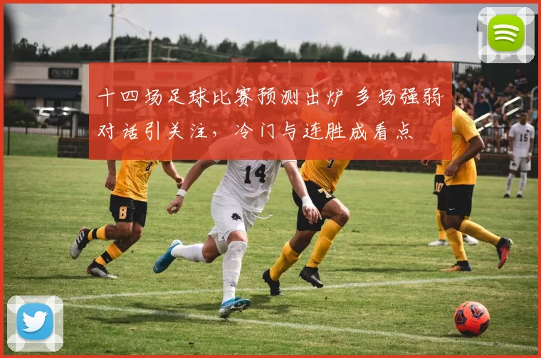 十四场足球比赛预测出炉 多场强弱对话引关注，冷门与连胜成看点
