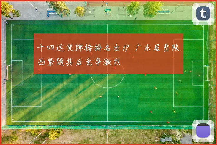 十四运奖牌榜排名出炉 广东居首陕西紧随其后竞争激烈