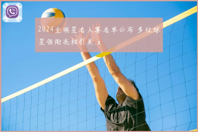 2024全明星名人赛名单公布 多位球星领衔亮相引关注
