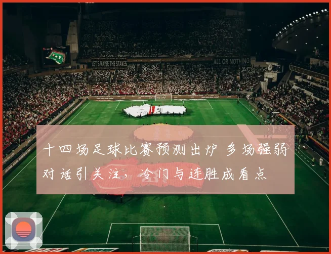 十四场足球比赛预测出炉 多场强弱对话引关注，冷门与连胜成看点