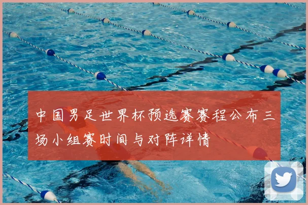 中国男足世界杯预选赛赛程公布三场小组赛时间与对阵详情