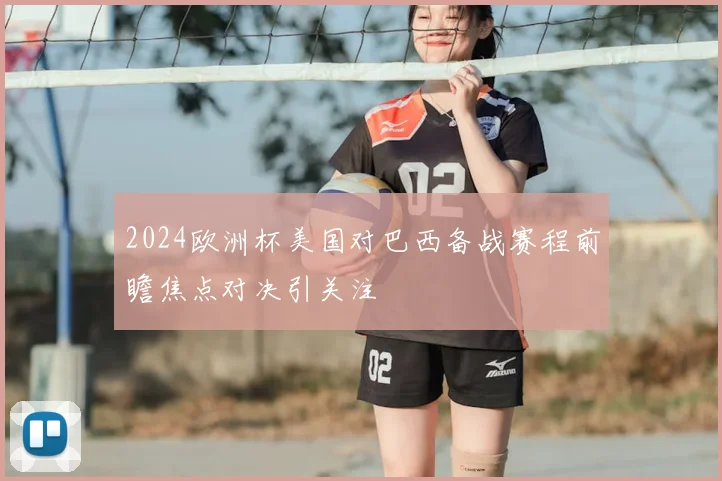 2024欧洲杯美国对巴西备战赛程前瞻焦点对决引关注