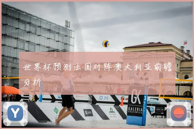 世界杯预测法国对阵澳大利亚前瞻分析