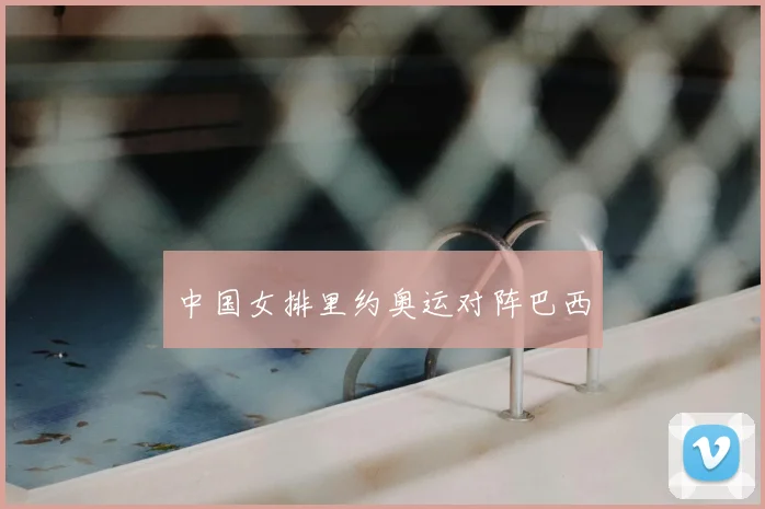 中国女排里约奥运对阵巴西