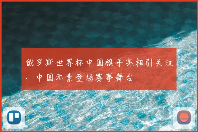 俄罗斯世界杯中国旗手亮相引关注,中国元素登场赛事舞台