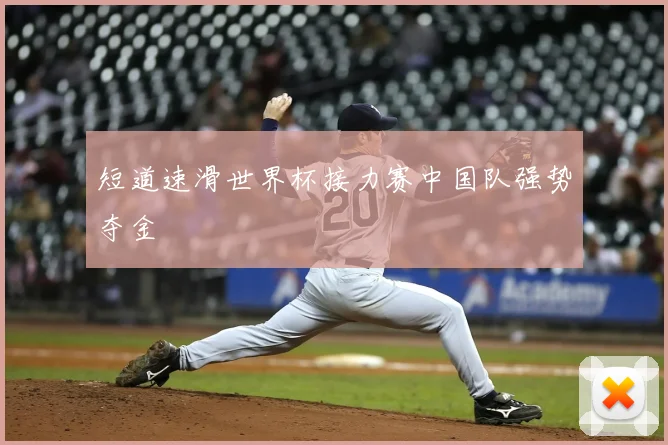 短道速滑世界杯接力赛中国队强势夺金