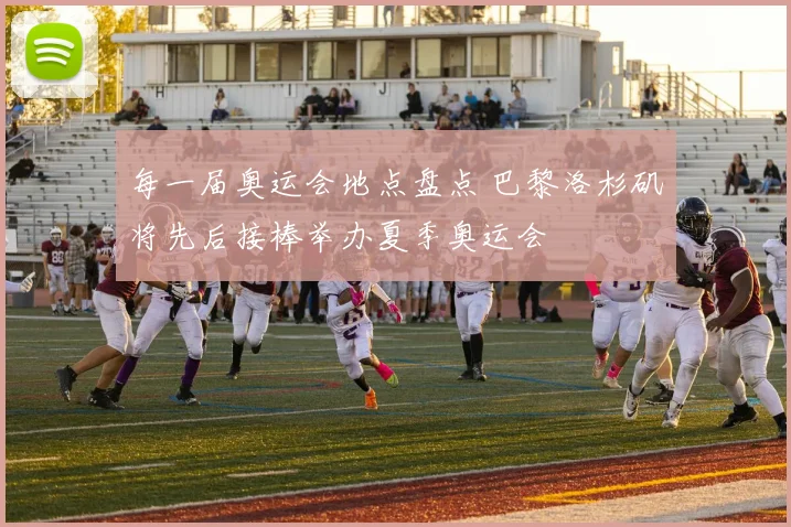 每一届奥运会地点盘点 巴黎洛杉矶将先后接棒举办夏季奥运会