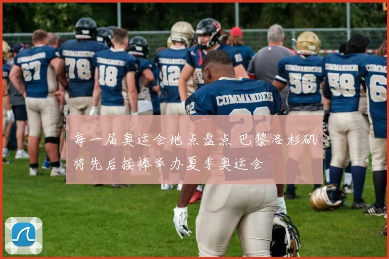 每一届奥运会地点盘点 巴黎洛杉矶将先后接棒举办夏季奥运会